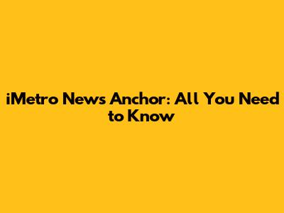 iMetro News Anchor: All You Need to Know