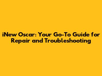 iNew Oscar: Your Go-To Guide for Repair and Troubleshooting