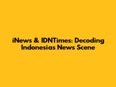 iNews & IDNTimes: Decoding Indonesia's News Scene