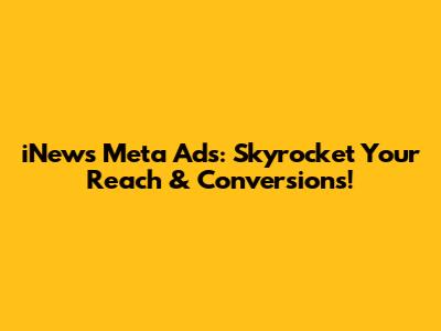 iNews Meta Ads: Skyrocket Your Reach & Conversions!
