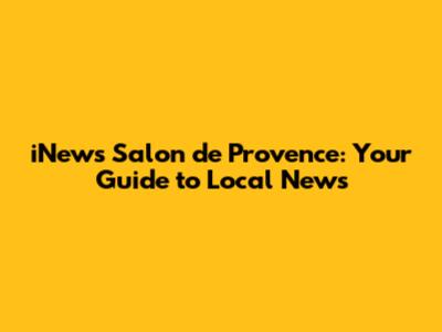 iNews Salon de Provence: Your Guide to Local News