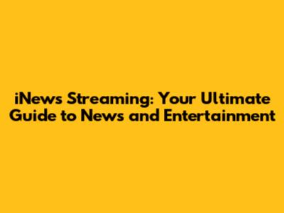 iNews Streaming: Your Ultimate Guide to News and Entertainment