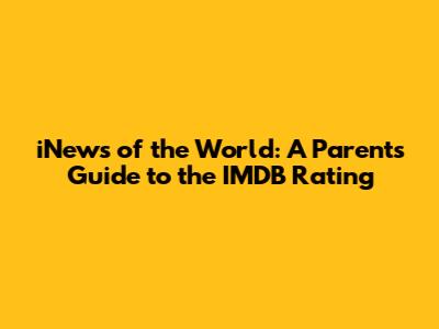 iNews of the World: A Parent's Guide to the IMDB Rating