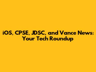 iOS, CPSE, JDSC, and Vance News: Your Tech Roundup