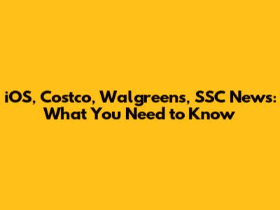 iOS, Costco, Walgreens, SSC News: What You Need to Know