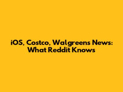 iOS, Costco, Walgreens News: What Reddit Knows