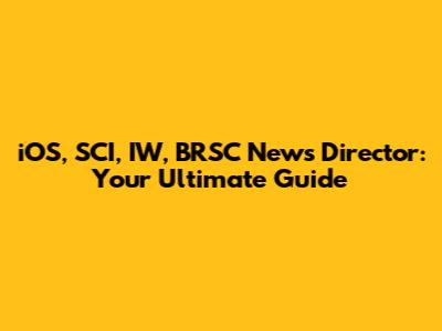 iOS, SCI, IW, BRSC News Director: Your Ultimate Guide