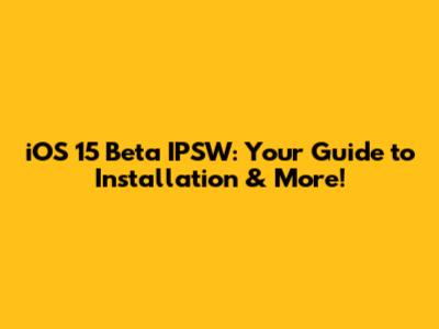iOS 15 Beta IPSW: Your Guide to Installation & More!