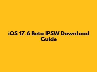 iOS 17.6 Beta IPSW Download Guide