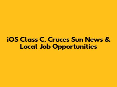 iOS Class C, Cruces Sun News & Local Job Opportunities