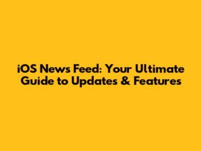 iOS News Feed: Your Ultimate Guide to Updates & Features