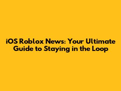 iOS Roblox News: Your Ultimate Guide to Staying in the Loop