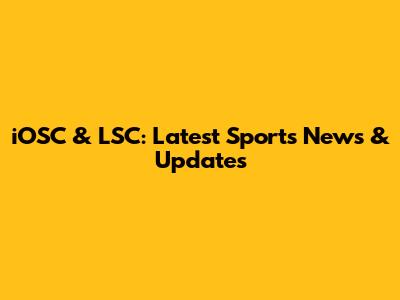 iOSC & LSC: Latest Sports News & Updates