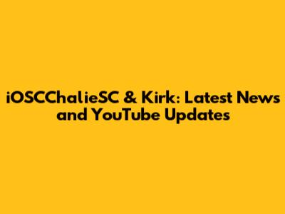 iOSCChalieSC & Kirk: Latest News and YouTube Updates