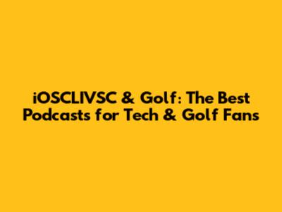 iOSCLIVSC & Golf: The Best Podcasts for Tech & Golf Fans