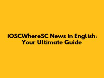 iOSCWhereSC News in English: Your Ultimate Guide