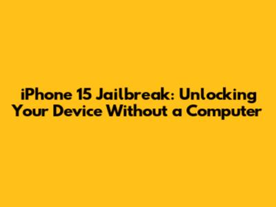iPhone 15 Jailbreak: Unlocking Your Device Without a Computer