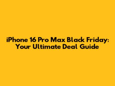 iPhone 16 Pro Max Black Friday: Your Ultimate Deal Guide