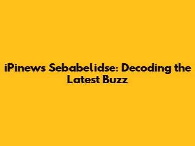 iPinews Sebabelidse: Decoding the Latest Buzz