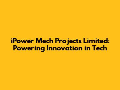 iPower Mech Projects Limited: Powering Innovation in Tech