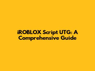 iROBLOX Script UTG: A Comprehensive Guide