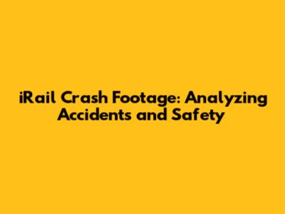 iRail Crash Footage: Analyzing Accidents and Safety