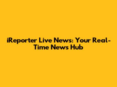 iReporter Live News: Your Real-Time News Hub