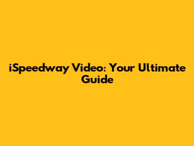 iSpeedway Video: Your Ultimate Guide