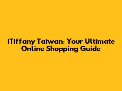 iTiffany Taiwan: Your Ultimate Online Shopping Guide