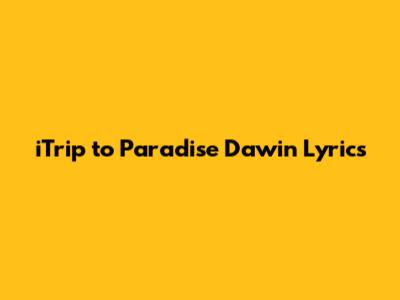 iTrip to Paradise Dawin Lyrics
