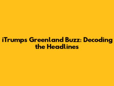 iTrump's Greenland Buzz: Decoding the Headlines