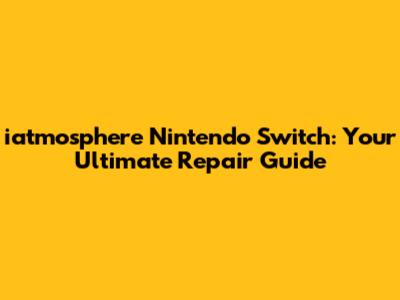 iatmosphere Nintendo Switch: Your Ultimate Repair Guide