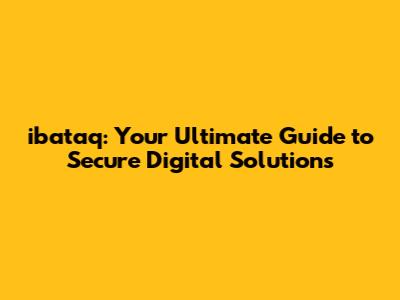 ibataq: Your Ultimate Guide to Secure Digital Solutions