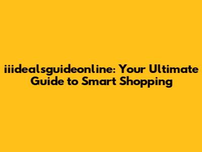 iiidealsguideonline: Your Ultimate Guide to Smart Shopping