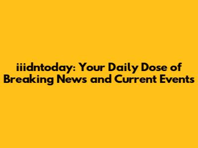 iiidntoday: Your Daily Dose of Breaking News and Current Events