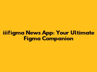 iiifigma News App: Your Ultimate Figma Companion