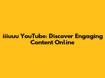 iiiuuu YouTube: Discover Engaging Content Online