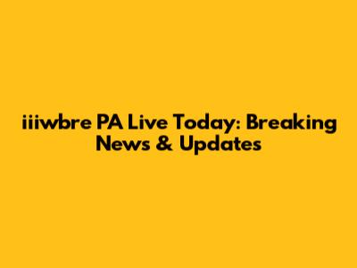 iiiwbre PA Live Today: Breaking News & Updates