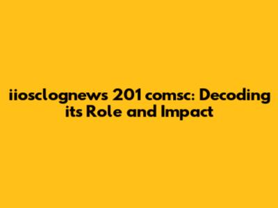 iiosclognews 201 comsc: Decoding its Role and Impact