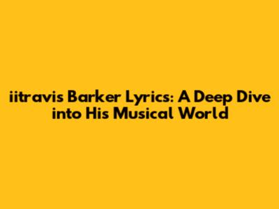 iitravis Barker Lyrics: A Deep Dive into His Musical World