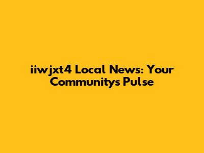 iiwjxt4 Local News: Your Community's Pulse