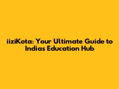iiziKota: Your Ultimate Guide to India's Education Hub