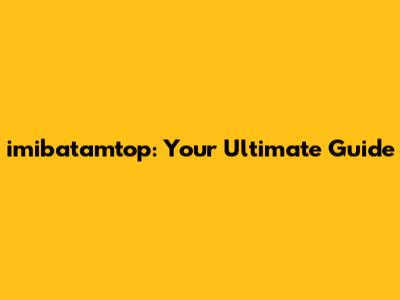 imibatamtop: Your Ultimate Guide