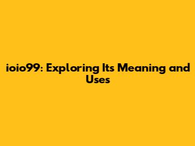 ioio99: Exploring Its Meaning and Uses