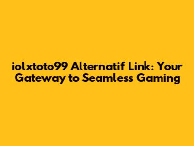 iolxtoto99 Alternatif Link: Your Gateway to Seamless Gaming
