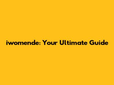 iwomende: Your Ultimate Guide
