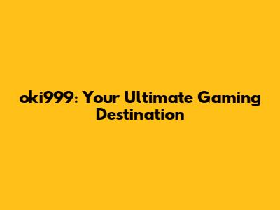 oki999: Your Ultimate Gaming Destination
