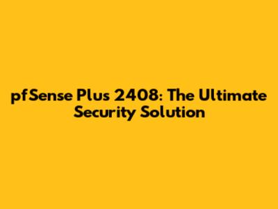 pfSense Plus 2408: The Ultimate Security Solution