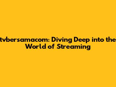 tvbersamacom: Diving Deep into the World of Streaming