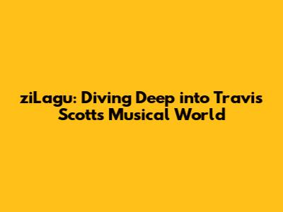 ziLagu: Diving Deep into Travis Scott's Musical World